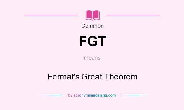 What does FGT mean? It stands for Fermat`s Great Theorem