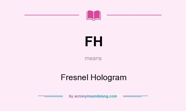 What does FH mean? It stands for Fresnel Hologram