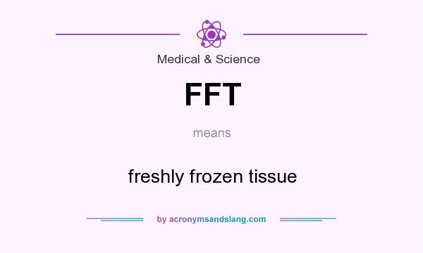 What does FFT mean? It stands for freshly frozen tissue