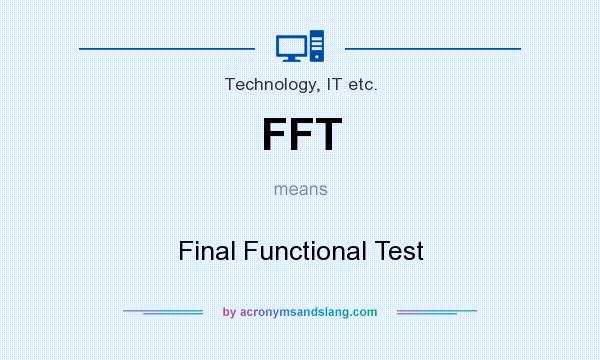 What does FFT mean? It stands for Final Functional Test