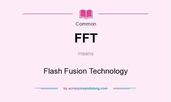 What does FFT mean? It stands for Flash Fusion Technology