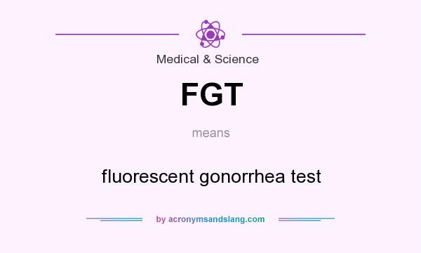 What does FGT mean? It stands for fluorescent gonorrhea test