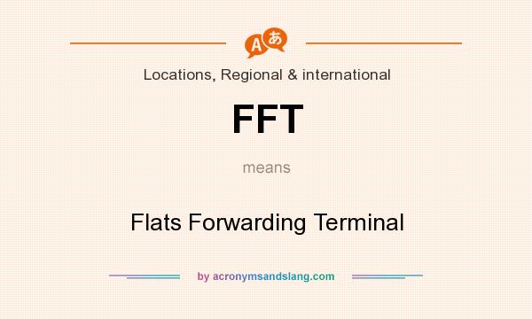 What does FFT mean? It stands for Flats Forwarding Terminal