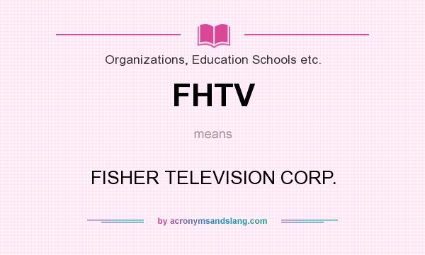 What does FHTV mean? It stands for FISHER TELEVISION CORP.