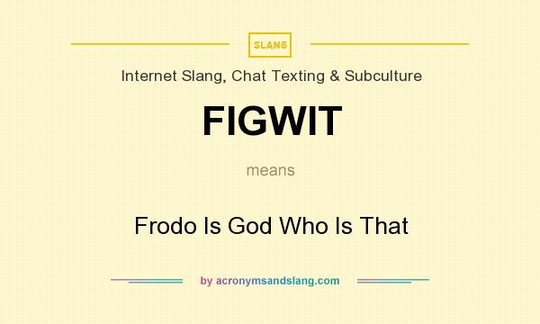 What does FIGWIT mean? It stands for Frodo Is God Who Is That