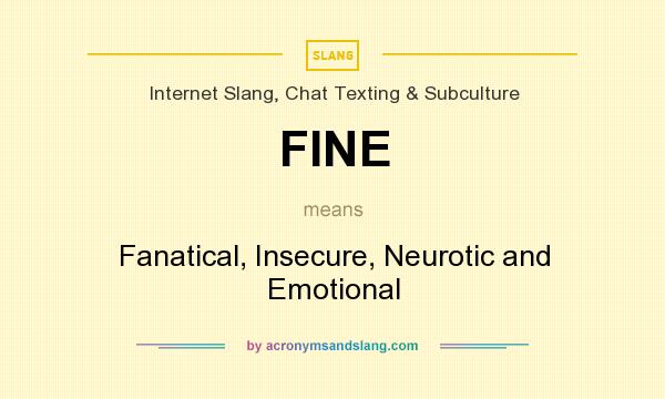 What does FINE mean? It stands for Fanatical, Insecure, Neurotic and Emotional