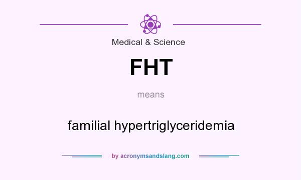What does FHT mean? It stands for familial hypertriglyceridemia