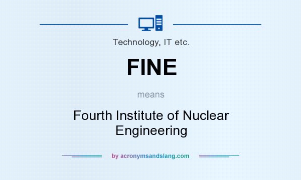 What does FINE mean? It stands for Fourth Institute of Nuclear Engineering