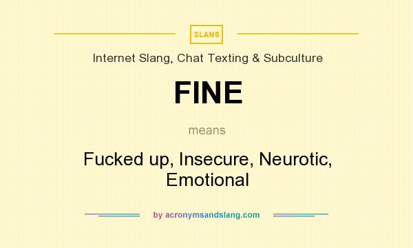 What does FINE mean? It stands for Fucked up, Insecure, Neurotic, Emotional
