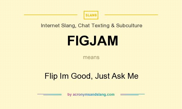 What does FIGJAM mean? It stands for Flip Im Good, Just Ask Me