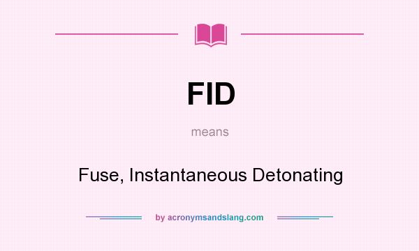 What does FID mean? It stands for Fuse, Instantaneous Detonating