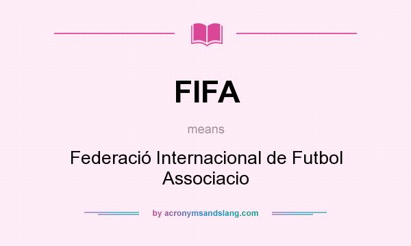 What does FIFA mean? It stands for Federació Internacional de Futbol Associacio