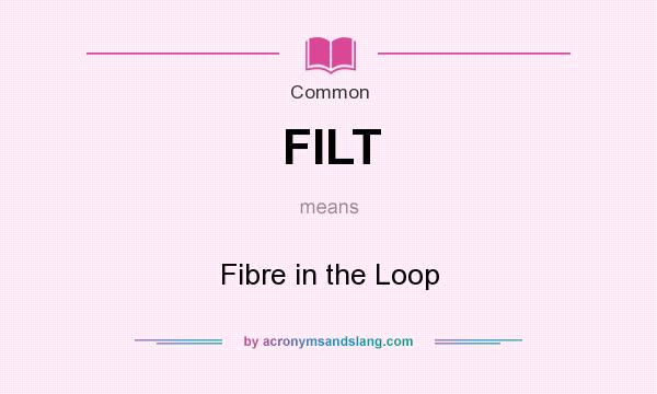 What does FILT mean? It stands for Fibre in the Loop