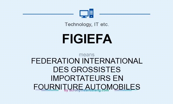 What does FIGIEFA mean? It stands for FEDERATION INTERNATIONAL DES GROSSISTES IMPORTATEURS EN FOURNITURE AUTOMOBILES