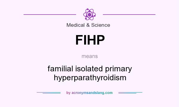 What does FIHP mean? It stands for familial isolated primary hyperparathyroidism