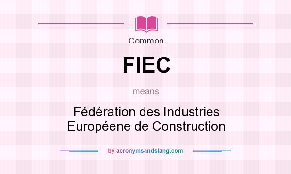 What does FIEC mean? It stands for Fédération des Industries Européene de Construction