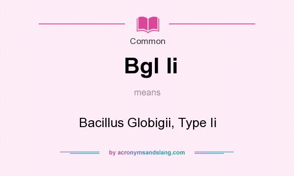 What does Bgl Ii mean? It stands for Bacillus Globigii, Type Ii
