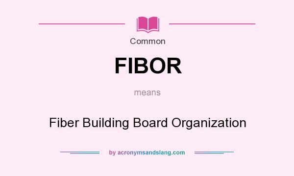 What does FIBOR mean? It stands for Fiber Building Board Organization