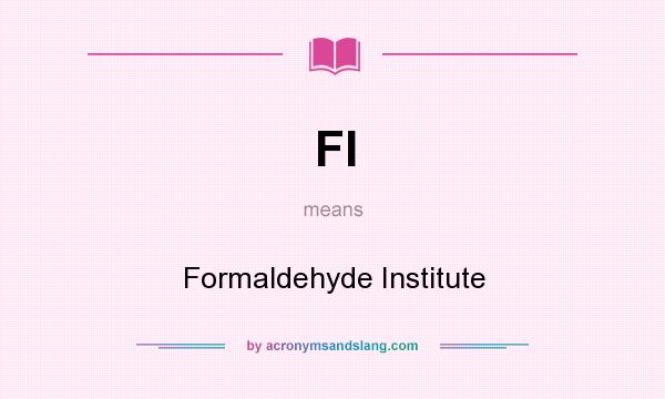 What does FI mean? It stands for Formaldehyde Institute