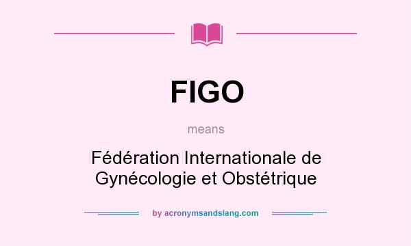 What does FIGO mean? It stands for Fédération Internationale de Gynécologie et Obstétrique