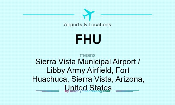 What does FHU mean? It stands for Sierra Vista Municipal Airport / Libby Army Airfield, Fort Huachuca, Sierra Vista, Arizona, United States