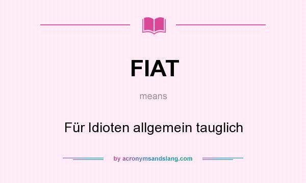 What does FIAT mean? It stands for Für Idioten allgemein tauglich