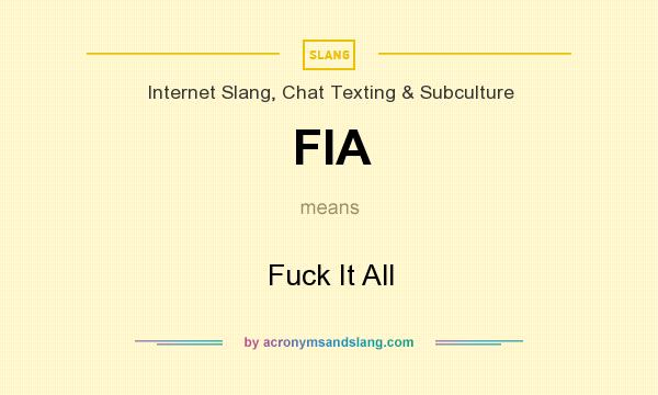 What does FIA mean? It stands for Fuck It All