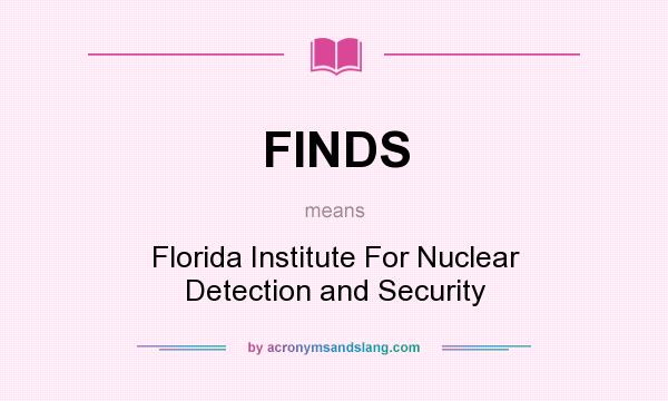 What does FINDS mean? It stands for Florida Institute For Nuclear Detection and Security