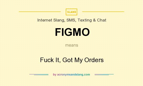 What does FIGMO mean? It stands for Fuck It, Got My Orders