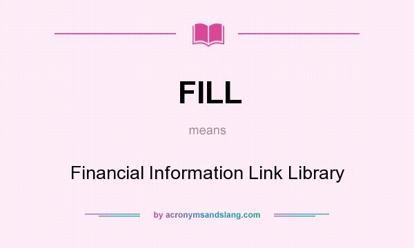 What does FILL mean? It stands for Financial Information Link Library