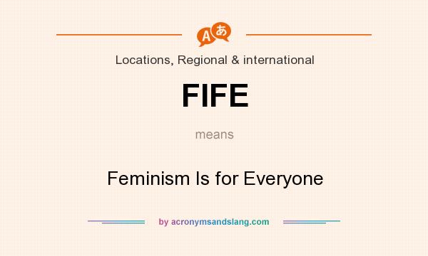 What does FIFE mean? It stands for Feminism Is for Everyone