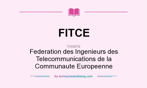 What does FITCE mean? It stands for Federation des Ingenieurs des Telecommunications de la Communaute Europeenne