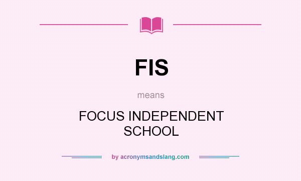 What does FIS mean? It stands for FOCUS INDEPENDENT SCHOOL