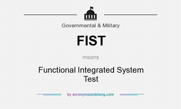 What does FIST mean? It stands for Functional Integrated System Test