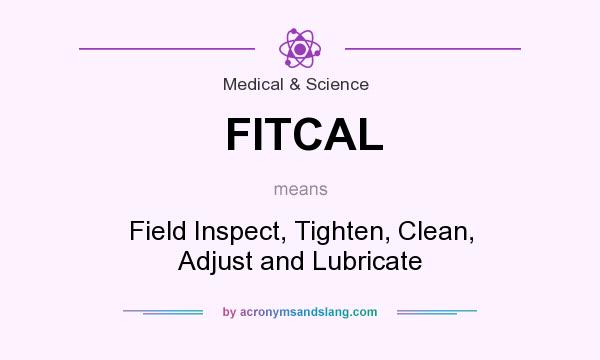 What does FITCAL mean? It stands for Field Inspect, Tighten, Clean, Adjust and Lubricate