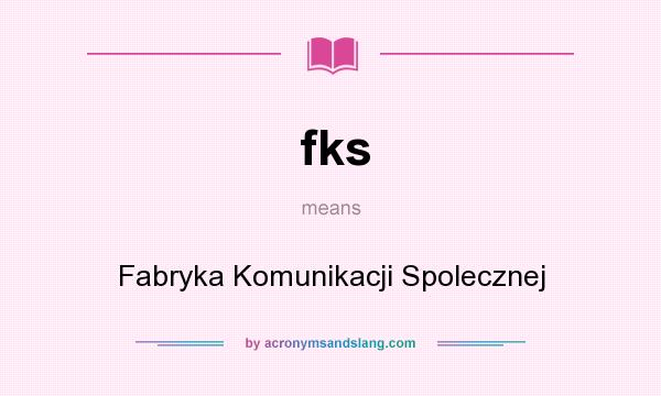 What does fks mean? It stands for Fabryka Komunikacji Spolecznej
