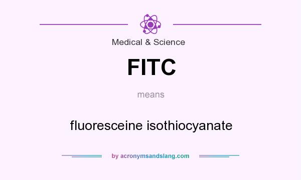 What does FITC mean? It stands for fluoresceine isothiocyanate