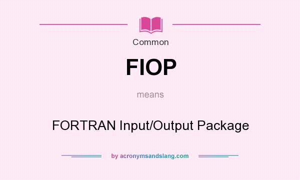 What does FIOP mean? It stands for FORTRAN Input/Output Package