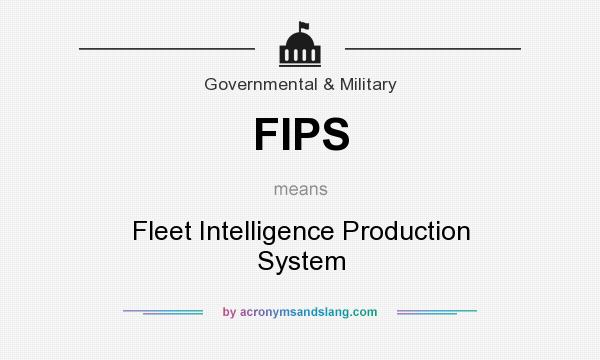 What does FIPS mean? It stands for Fleet Intelligence Production System