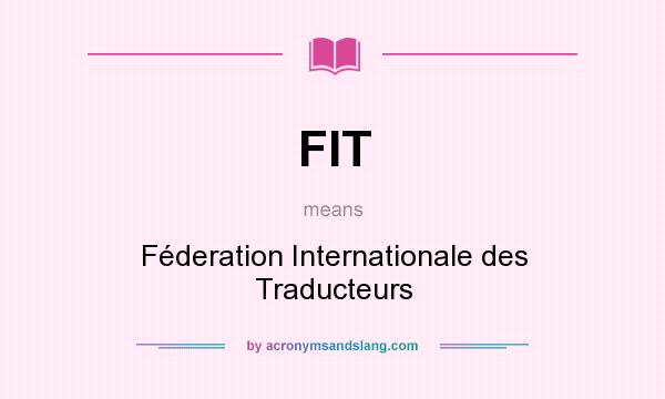 What does FIT mean? It stands for Féderation Internationale des Traducteurs
