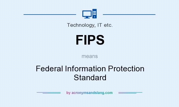 What does FIPS mean? It stands for Federal Information Protection Standard