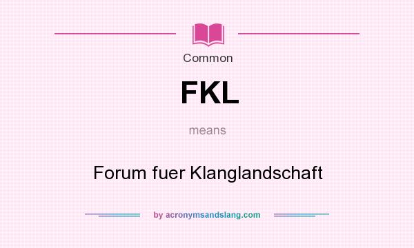 What does FKL mean? It stands for Forum fuer Klanglandschaft