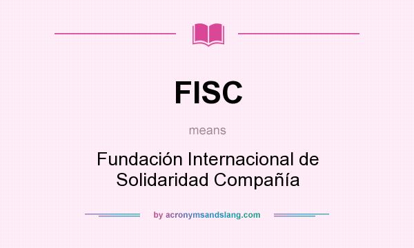 What does FISC mean? It stands for Fundación Internacional de Solidaridad Compañía