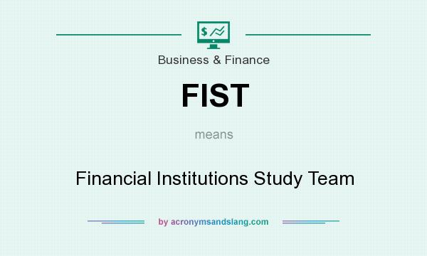What does FIST mean? It stands for Financial Institutions Study Team
