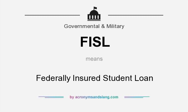 What does FISL mean? It stands for Federally Insured Student Loan