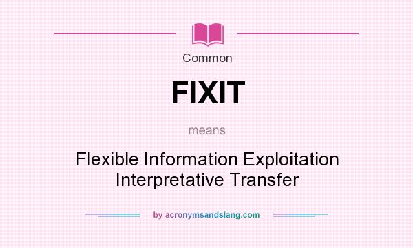 What does FIXIT mean? It stands for Flexible Information Exploitation Interpretative Transfer