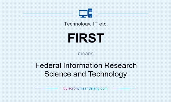 What does FIRST mean? It stands for Federal Information Research Science and Technology