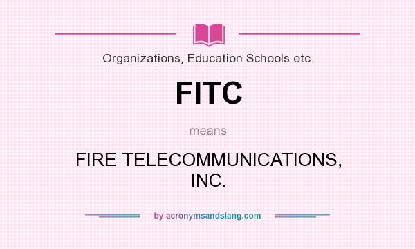 What does FITC mean? It stands for FIRE TELECOMMUNICATIONS, INC.