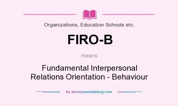 What does FIRO-B mean? It stands for Fundamental Interpersonal Relations Orientation - Behaviour