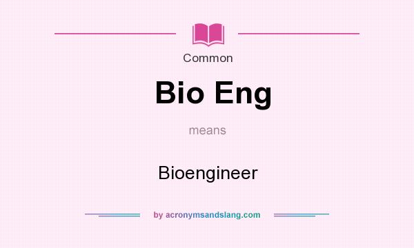 What does Bio Eng mean? It stands for Bioengineer